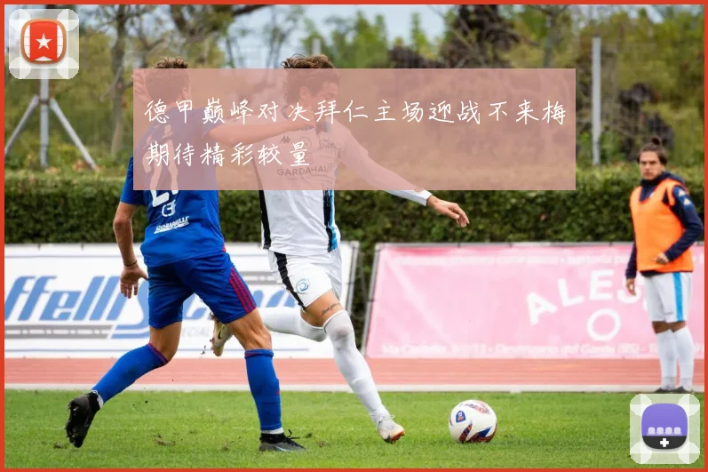 德甲巅峰对决拜仁主场迎战不来梅期待精彩较量