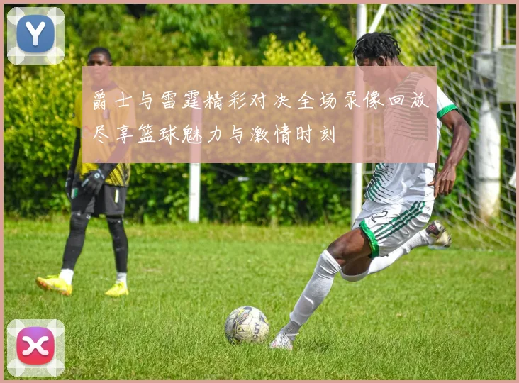 爵士与雷霆精彩对决全场录像回放尽享篮球魅力与激情时刻