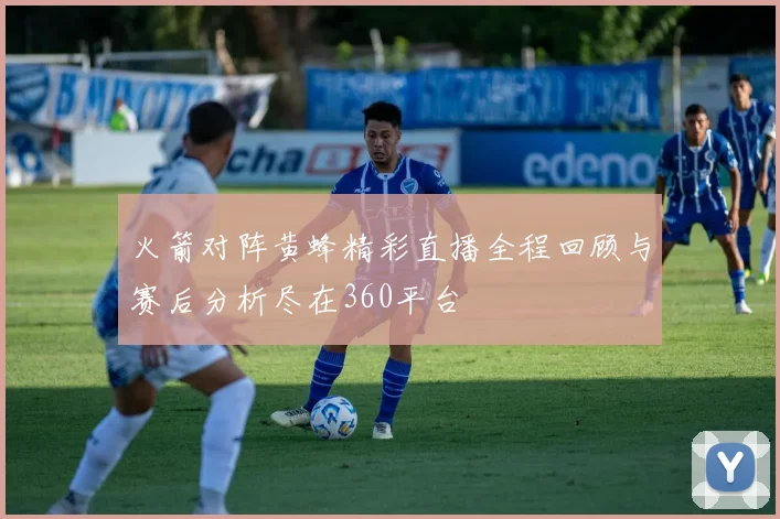 火箭对阵黄蜂精彩直播全程回顾与赛后分析尽在360平台