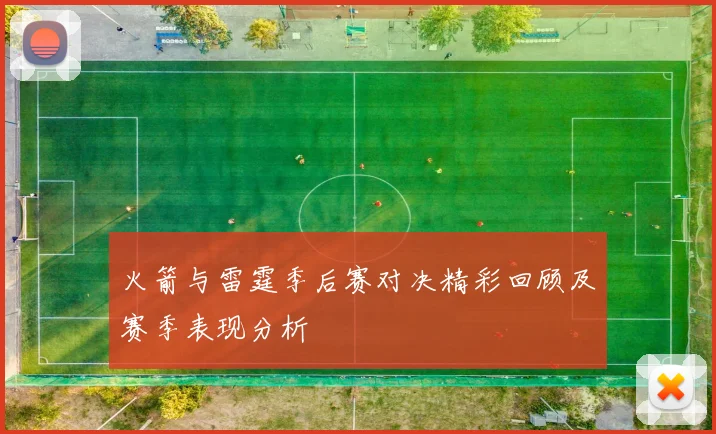 火箭与雷霆季后赛对决精彩回顾及赛季表现分析