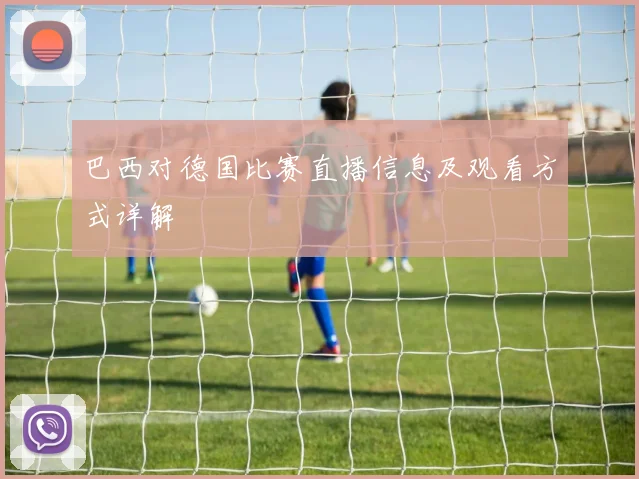 巴西对德国比赛直播信息及观看方式详解