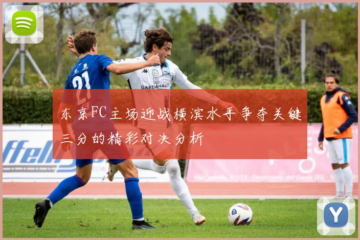东京FC主场迎战横滨水手争夺关键三分的精彩对决分析