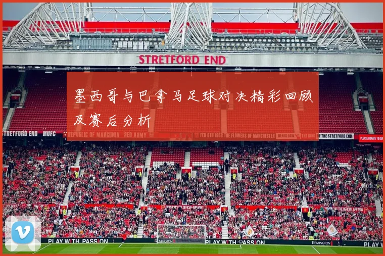 墨西哥与巴拿马足球对决精彩回顾及赛后分析