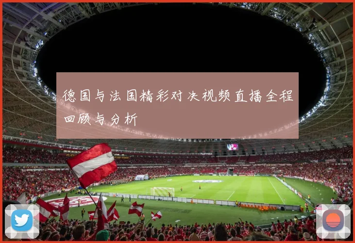 德国与法国精彩对决视频直播全程回顾与分析