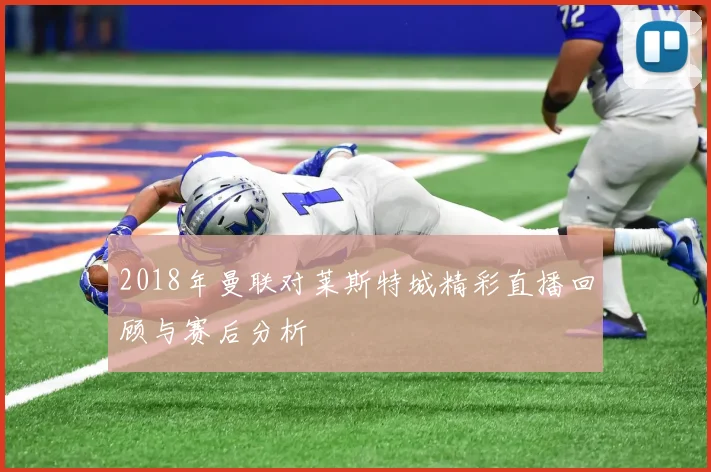 2018年曼联对莱斯特城精彩直播回顾与赛后分析