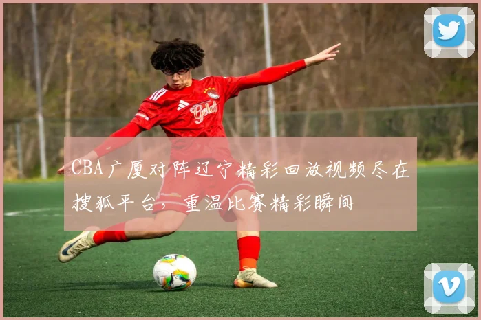 CBA广厦对阵辽宁精彩回放视频尽在搜狐平台，重温比赛精彩瞬间