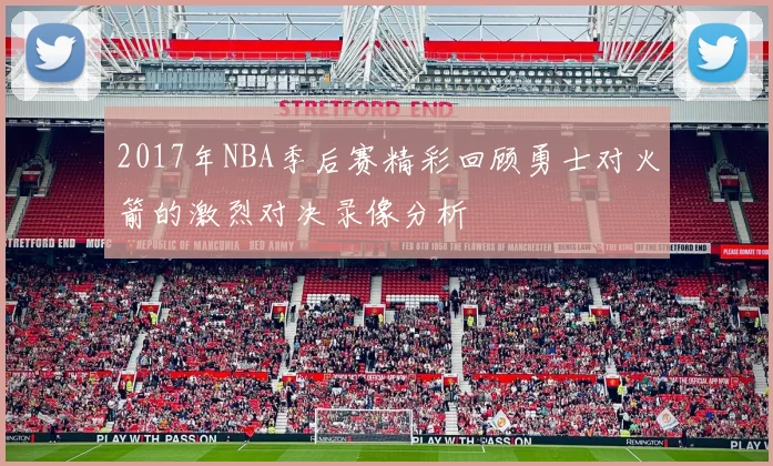 2017年NBA季后赛精彩回顾勇士对火箭的激烈对决录像分析
