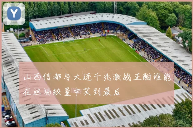 山西信都与大连千兆激战正酣谁能在这场较量中笑到最后