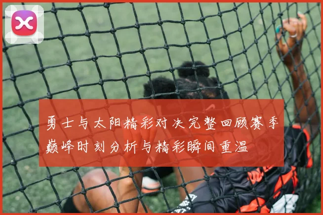 勇士与太阳精彩对决完整回顾赛季巅峰时刻分析与精彩瞬间重温