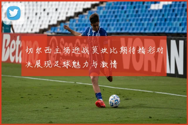 切尔西主场迎战莫坎比期待精彩对决展现足球魅力与激情