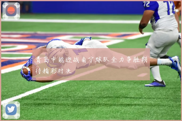 青岛中能迎战南宁球队全力争胜期待精彩对决