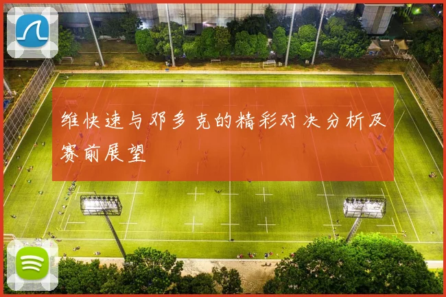 维快速与邓多克的精彩对决分析及赛前展望