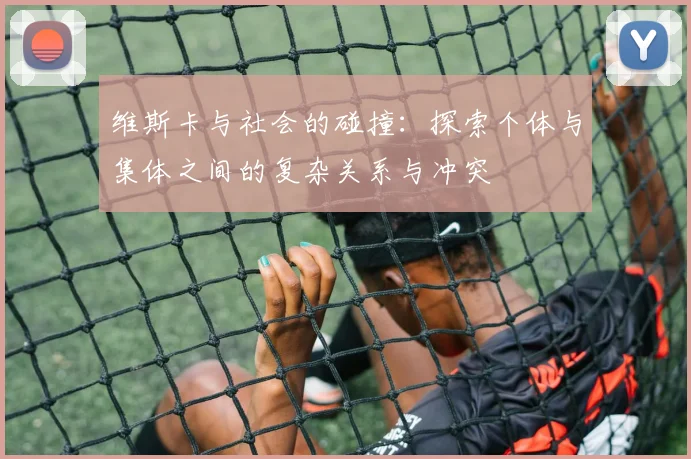 维斯卡与社会的碰撞：探索个体与集体之间的复杂关系与冲突