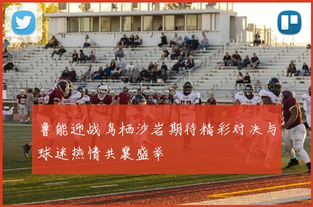 鲁能迎战鸟栖沙岩期待精彩对决与球迷热情共襄盛举