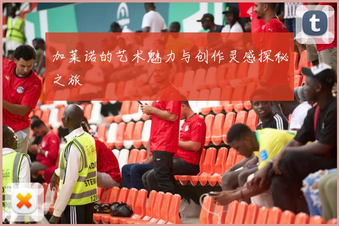 加莱诺的艺术魅力与创作灵感探秘之旅