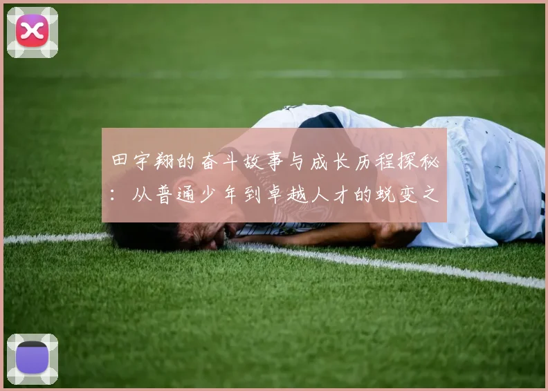 田宇翔的奋斗故事与成长历程探秘：从普通少年到卓越人才的蜕变之路