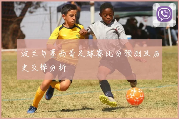 波兰与墨西哥足球赛比分预测及历史交锋分析