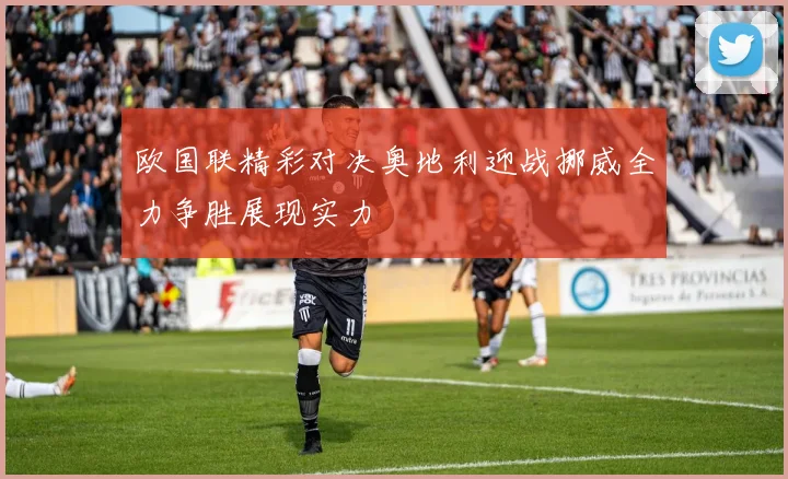 欧国联精彩对决奥地利迎战挪威全力争胜展现实力