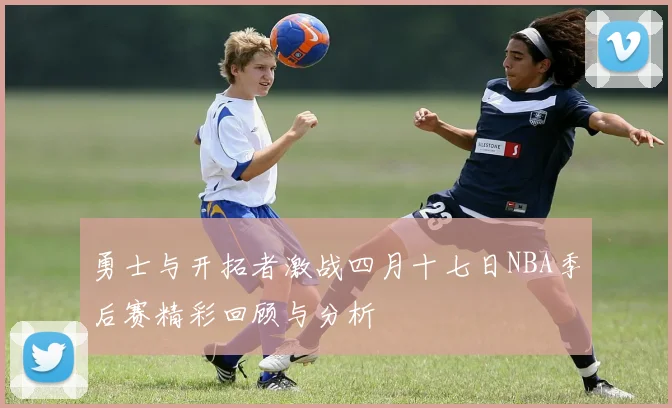 勇士与开拓者激战四月十七日NBA季后赛精彩回顾与分析