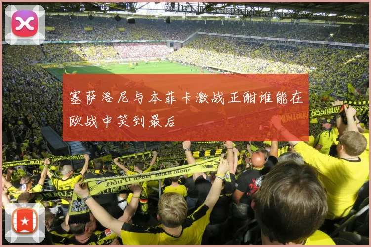 塞萨洛尼与本菲卡激战正酣谁能在欧战中笑到最后