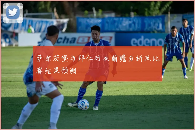萨尔茨堡与拜仁对决前瞻分析及比赛结果预测
