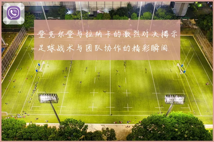 登克尔登与拉纳卡的激烈对决揭示足球战术与团队协作的精彩瞬间