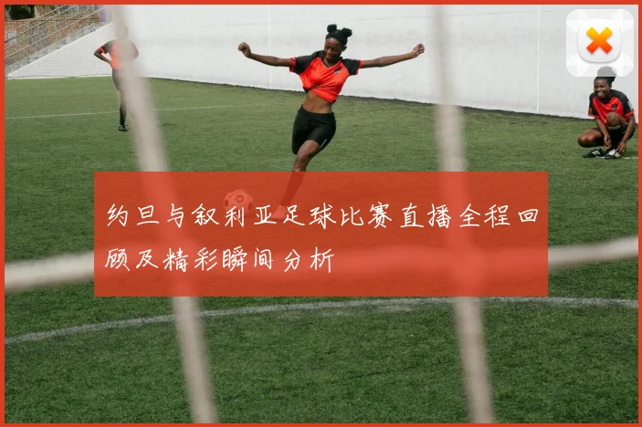 约旦与叙利亚足球比赛直播全程回顾及精彩瞬间分析