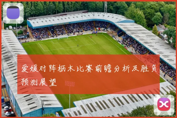 爱媛对阵枥木比赛前瞻分析及胜负预测展望