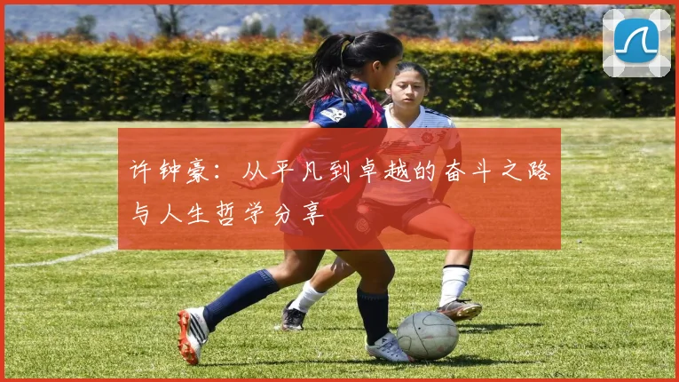 许钟豪：从平凡到卓越的奋斗之路与人生哲学分享