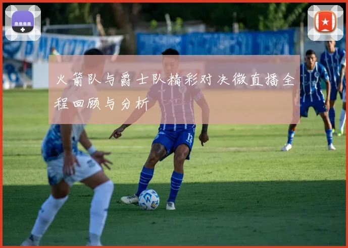 火箭队与爵士队精彩对决微直播全程回顾与分析