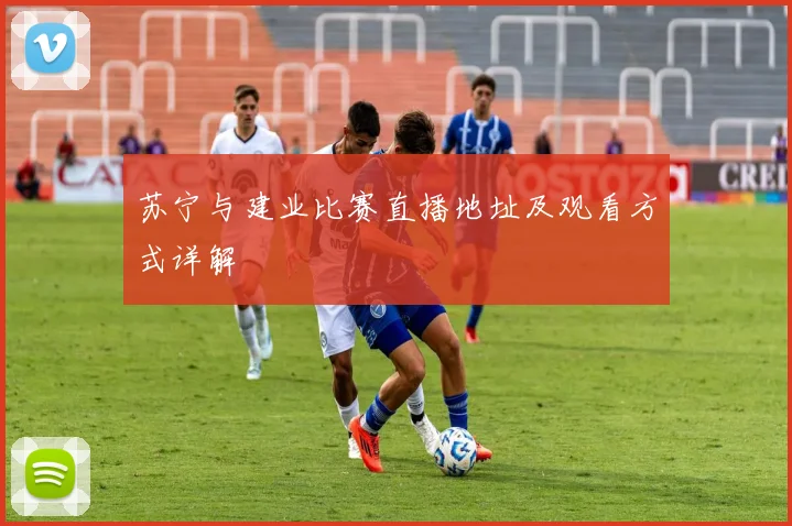 苏宁与建业比赛直播地址及观看方式详解